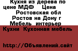Кухня из дерева по цене МДФ! › Цена ­ 30 000 - Ростовская обл., Ростов-на-Дону г. Мебель, интерьер » Кухни. Кухонная мебель   